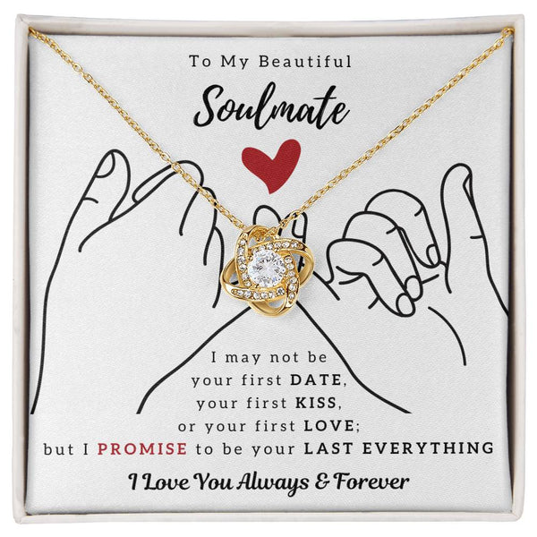 To My Beautiful Soulmate , I PROMISE To Be Your Last Everything - Love Knot