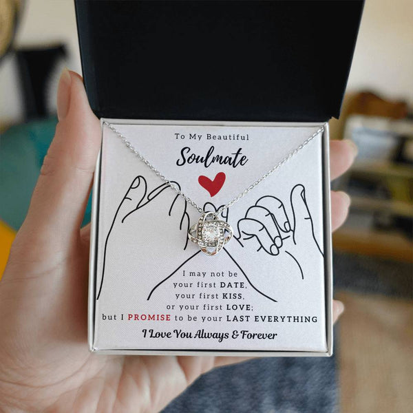 To My Beautiful Soulmate , I PROMISE To Be Your Last Everything - Love Knot