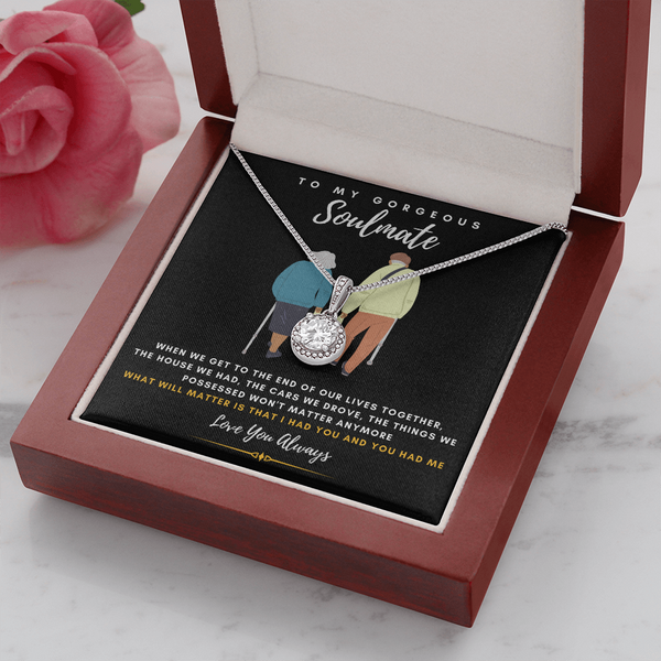 To my Gorgeous Soulmate - What will matter is that I HAD YOU And YOU HAD ME (Extremely High Demand) - Eternal Hope Necklace